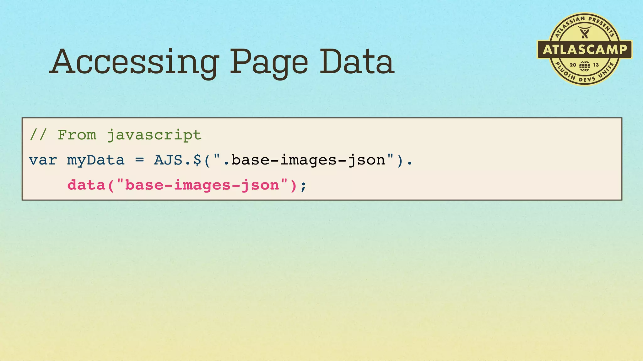 Accessing Page Data
// From javascript
var myData = AJS.$(".base-images-json").
data("base-images-json");

 