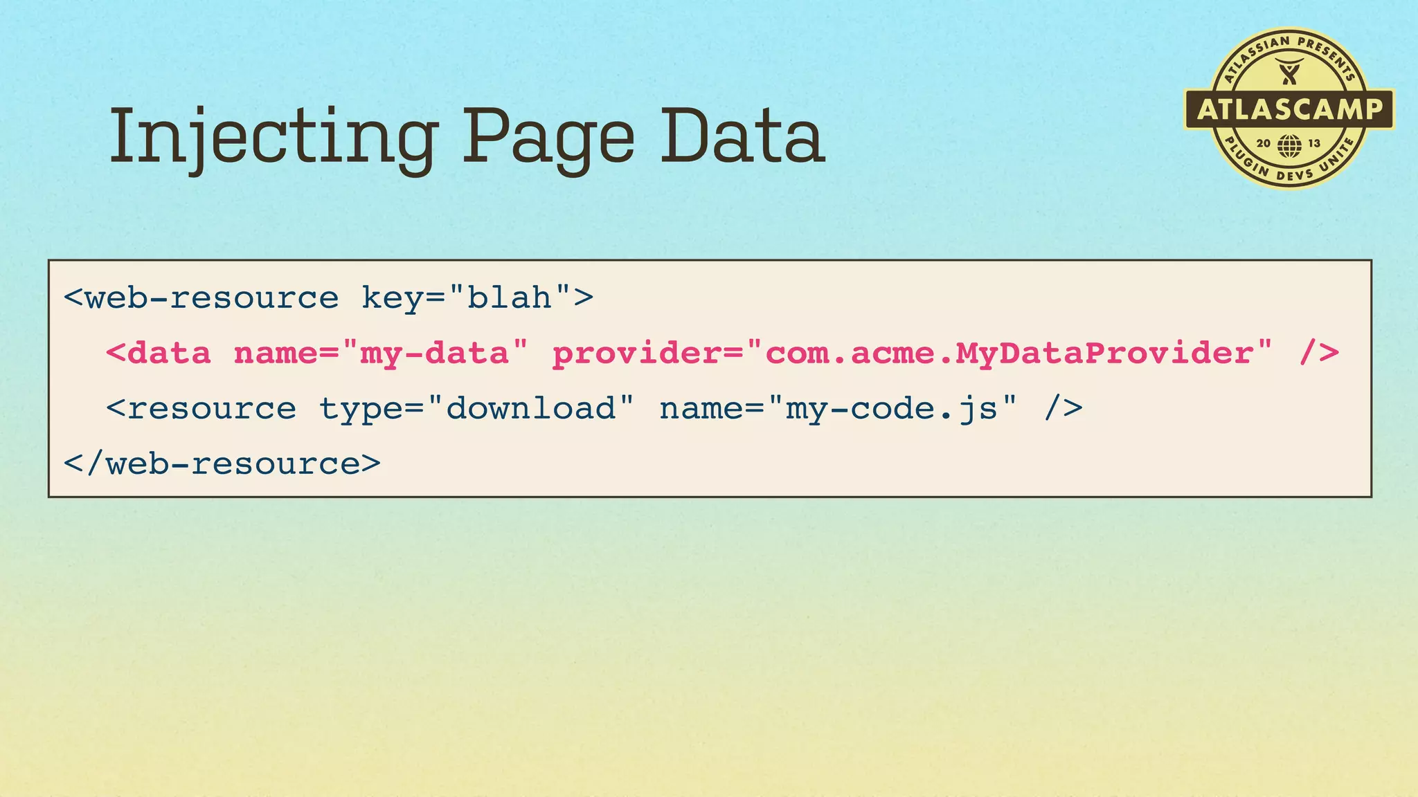 Injecting Page Data
<web-resource key="blah">
  <data name="my-data" provider="com.acme.MyDataProvider" />
  <resource type="download" name="my-code.js" />
</web-resource>

 