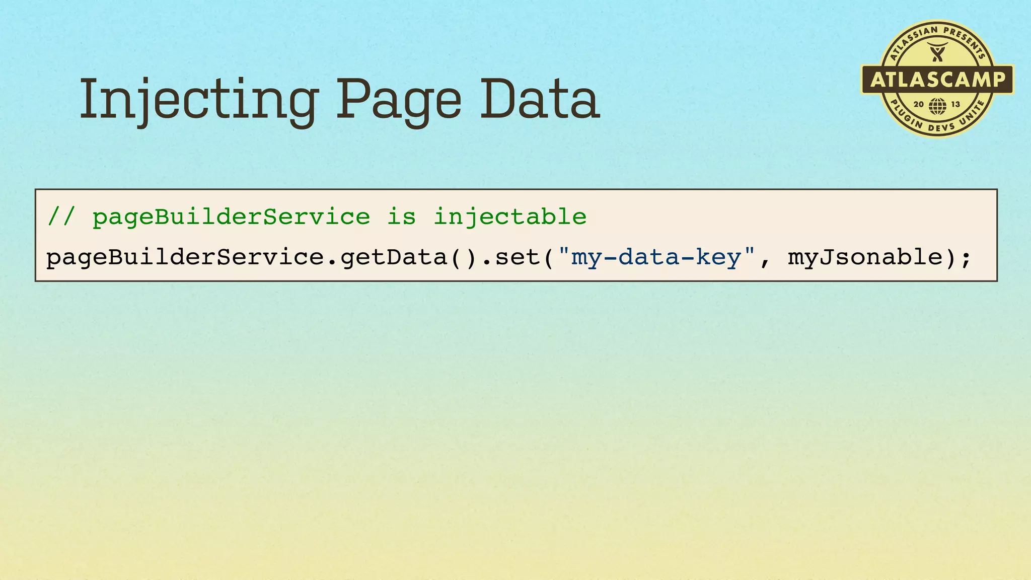 Injecting Page Data
// pageBuilderService is injectable
pageBuilderService.getData().set("my-data-key", myJsonable);

 