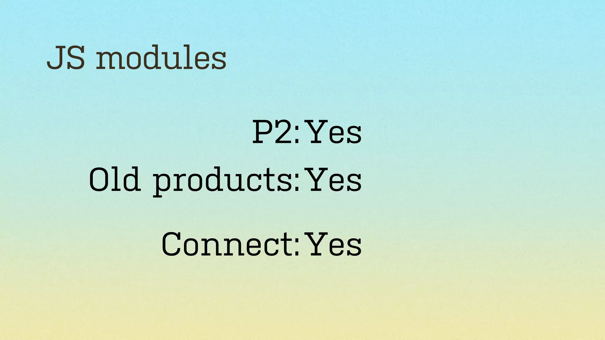 JS modules
P2: Yes
Old products: Yes
Connect: Yes

 