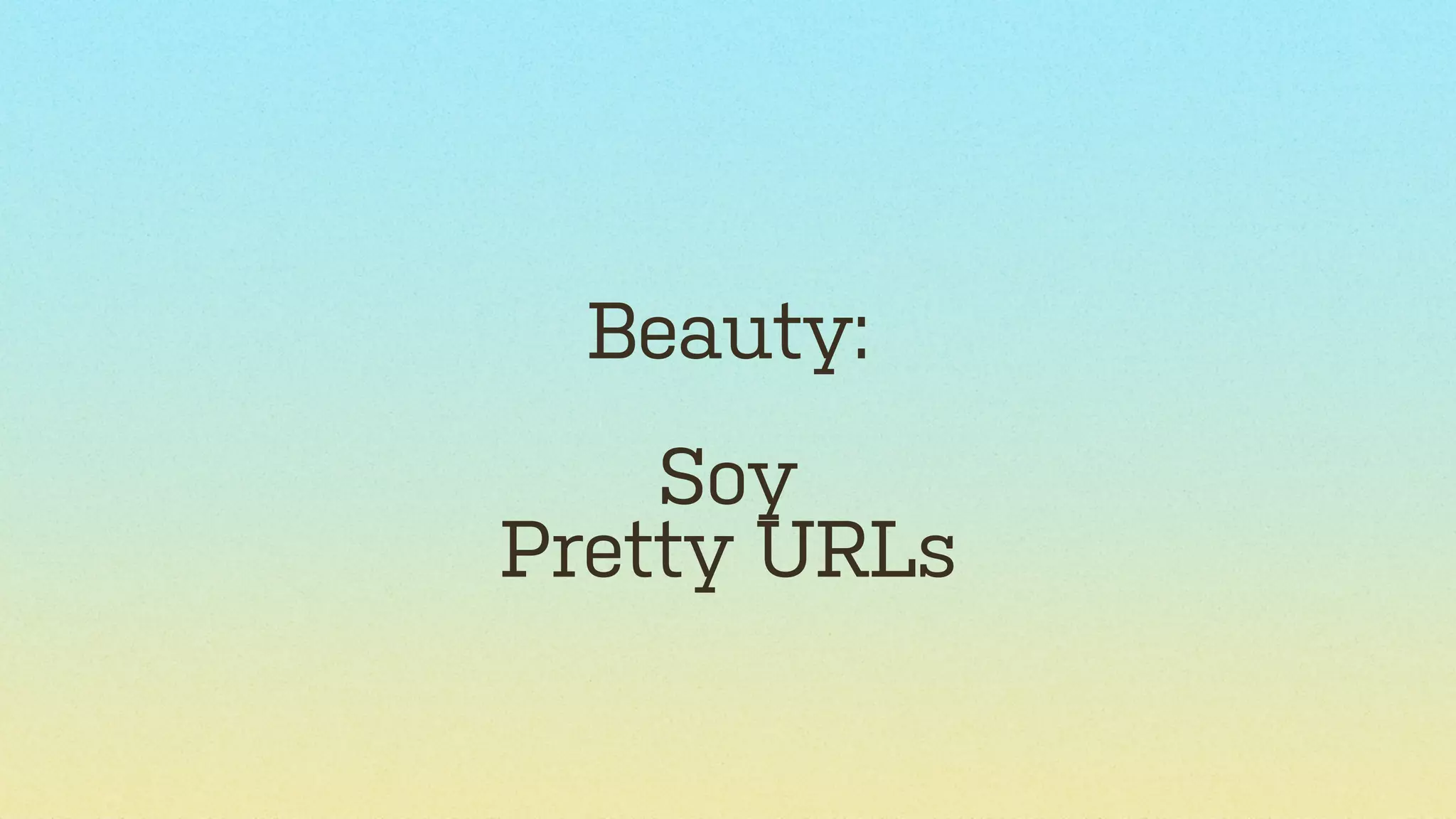 Beauty:
Soy
Pretty URLs

 