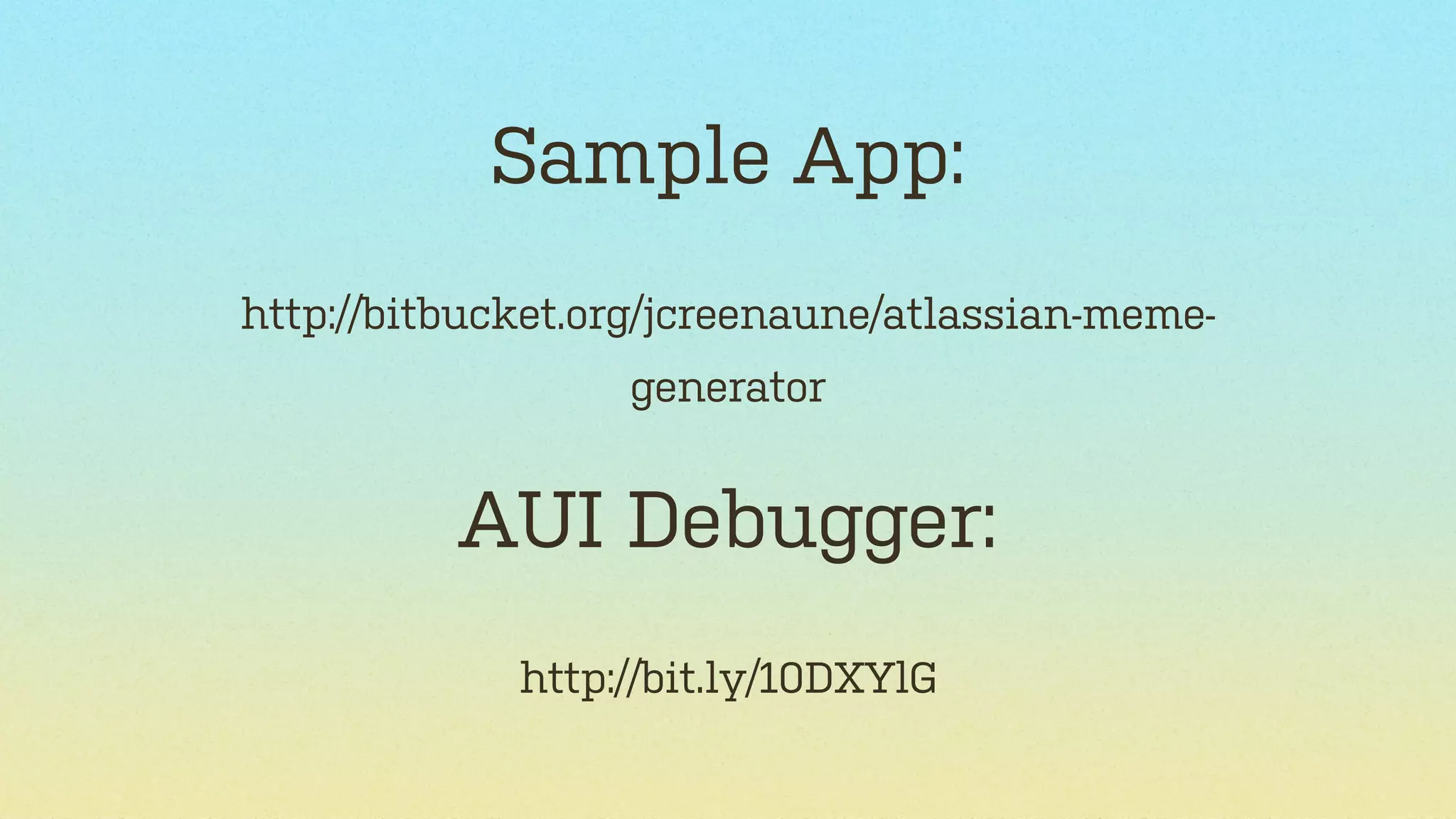 Sample App:
http://bitbucket.org/jcreenaune/atlassian-memegenerator

AUI Debugger:
http://bit.ly/10DXYlG

 