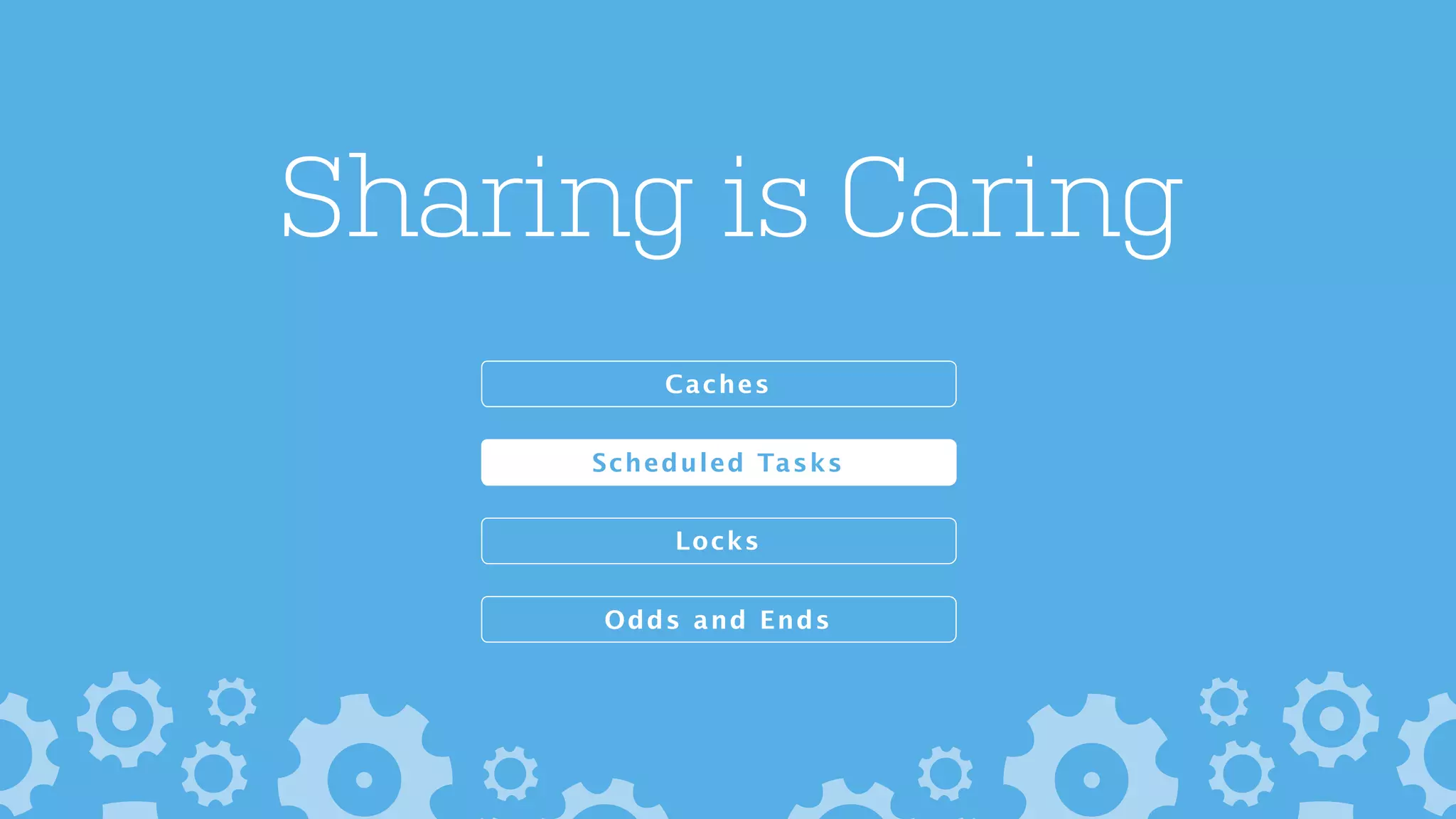 Sharing is Caring
Odds and Ends
Locks
Caches
Scheduled Tasks
 