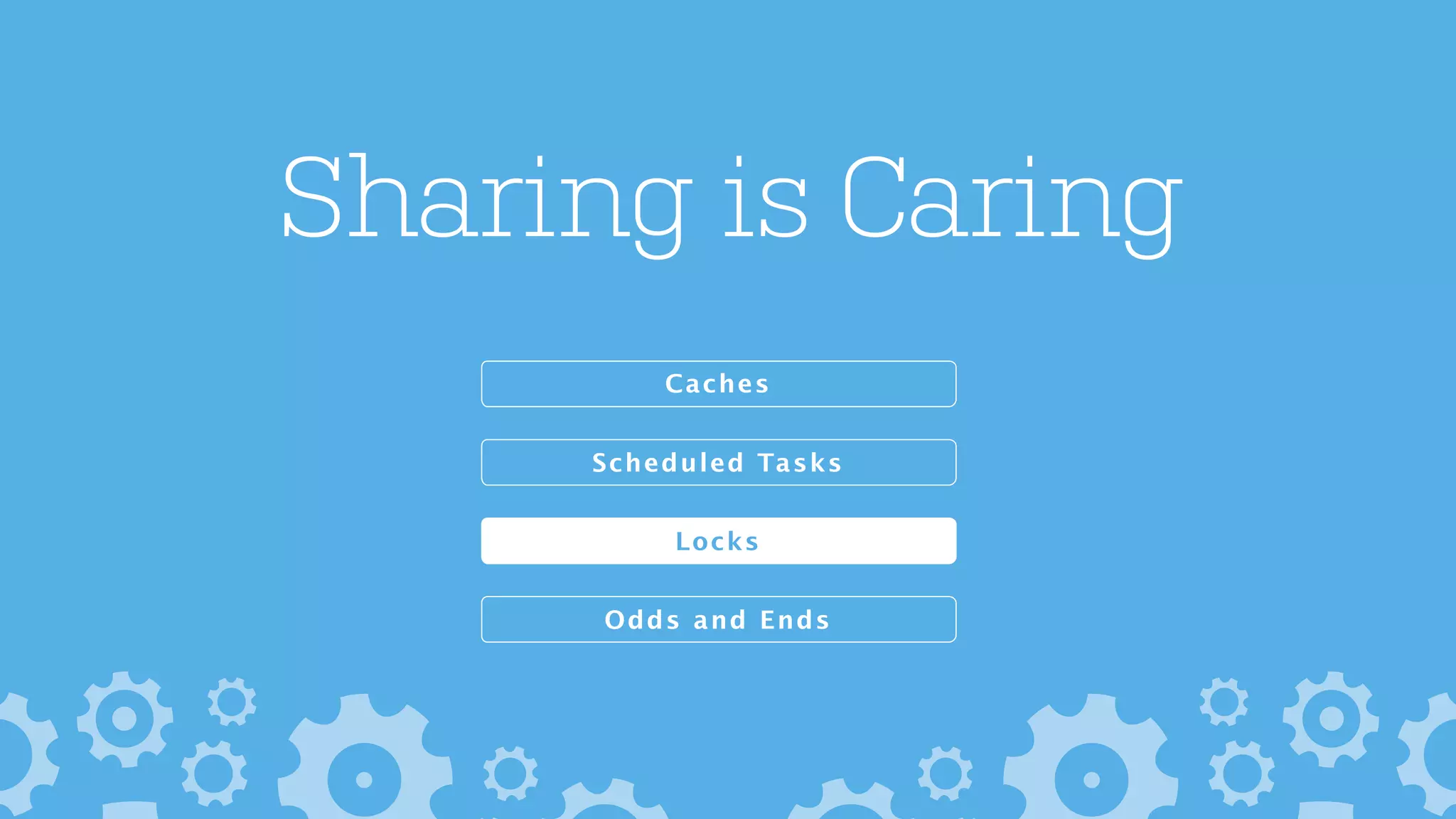Sharing is Caring
Odds and Ends
Caches
Scheduled Tasks
Locks
 