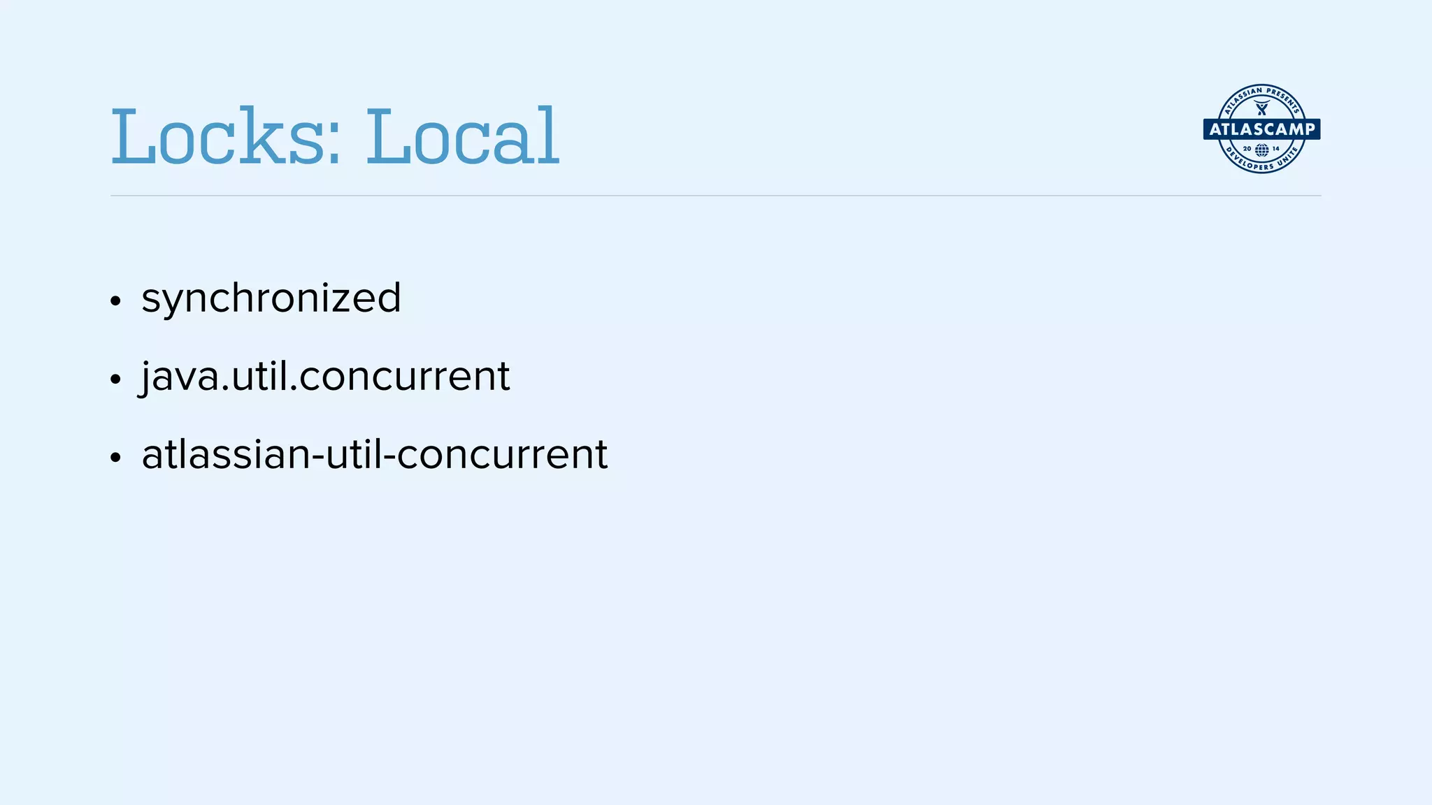 • synchronized
• java.util.concurrent
• atlassian-util-concurrent
Locks: Local
 
