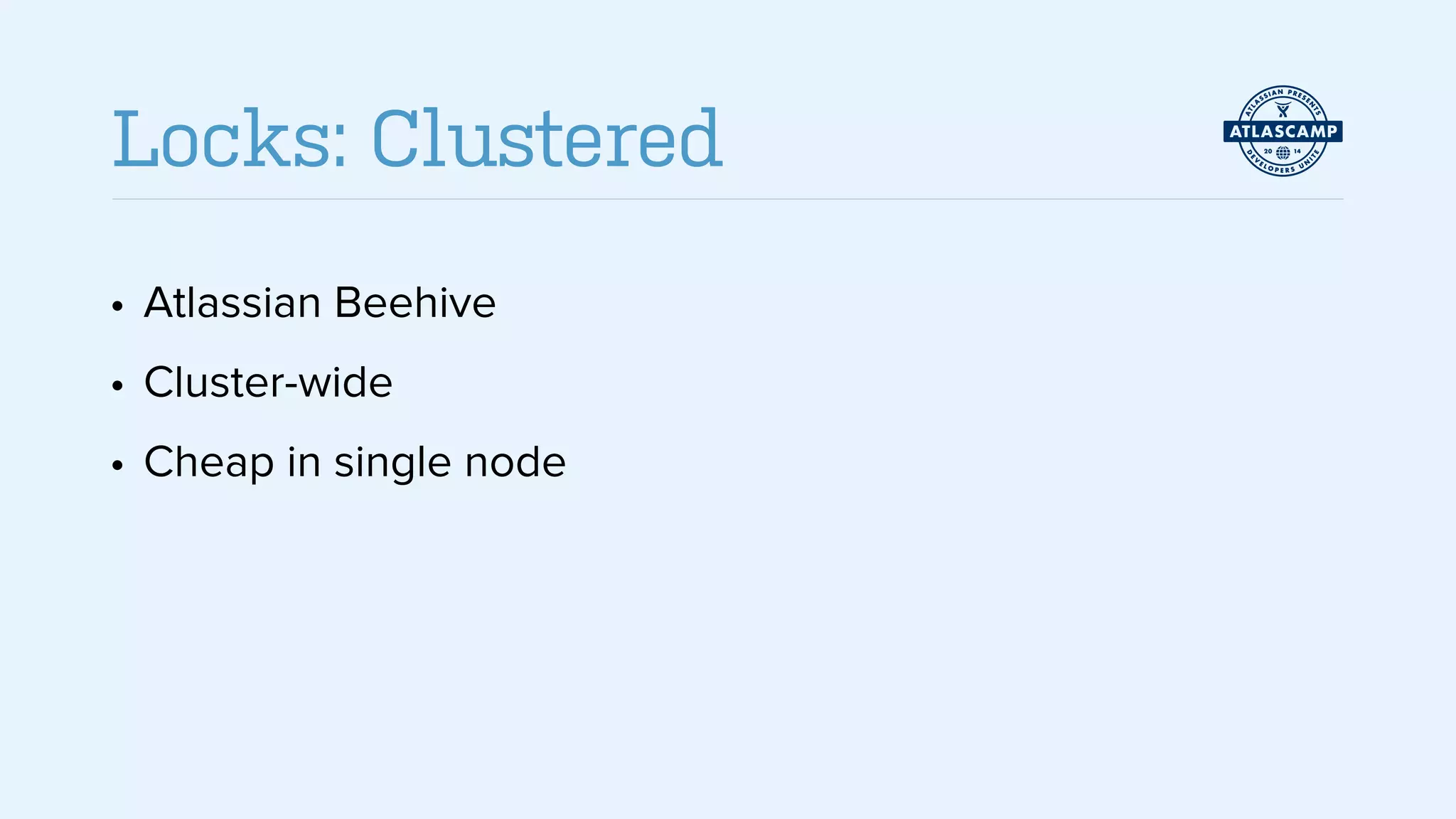 • Atlassian Beehive
• Cluster-wide
• Cheap in single node
Locks: Clustered
 