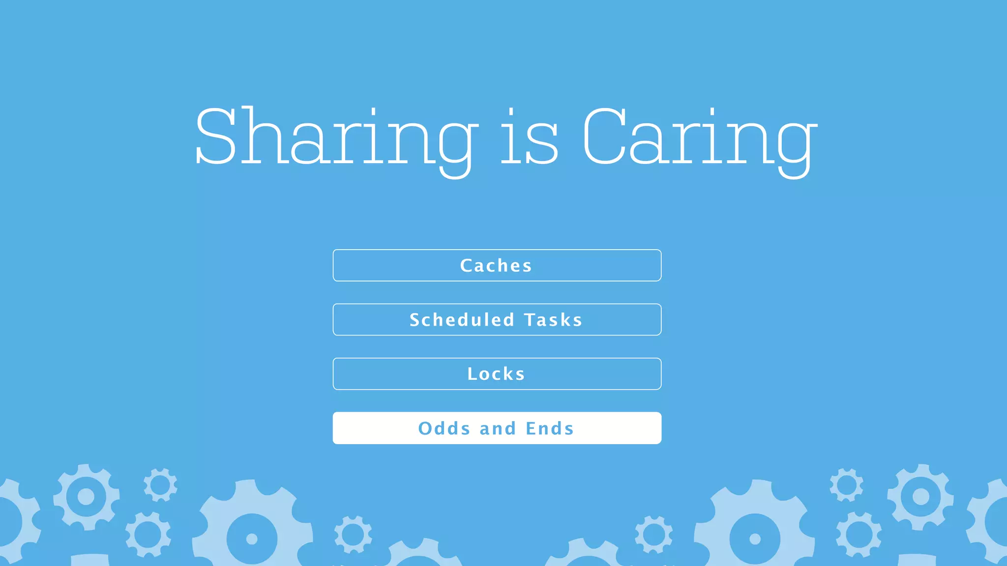Sharing is Caring
Caches
Locks
Scheduled Tasks
Odds and Ends
 