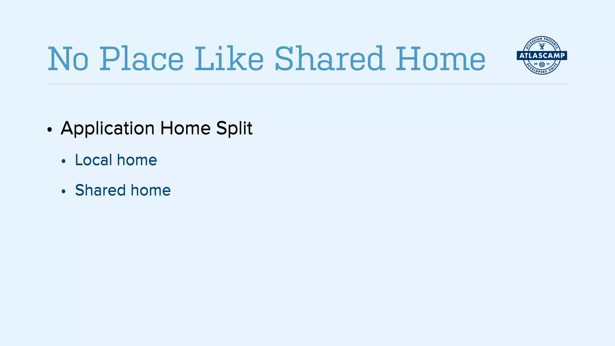 • Application Home Split
• Local home
• Shared home
No Place Like Shared Home
• Application Home Split
• Local home
• Shared home
• Application Home Split
• Local home
• Shared home
 