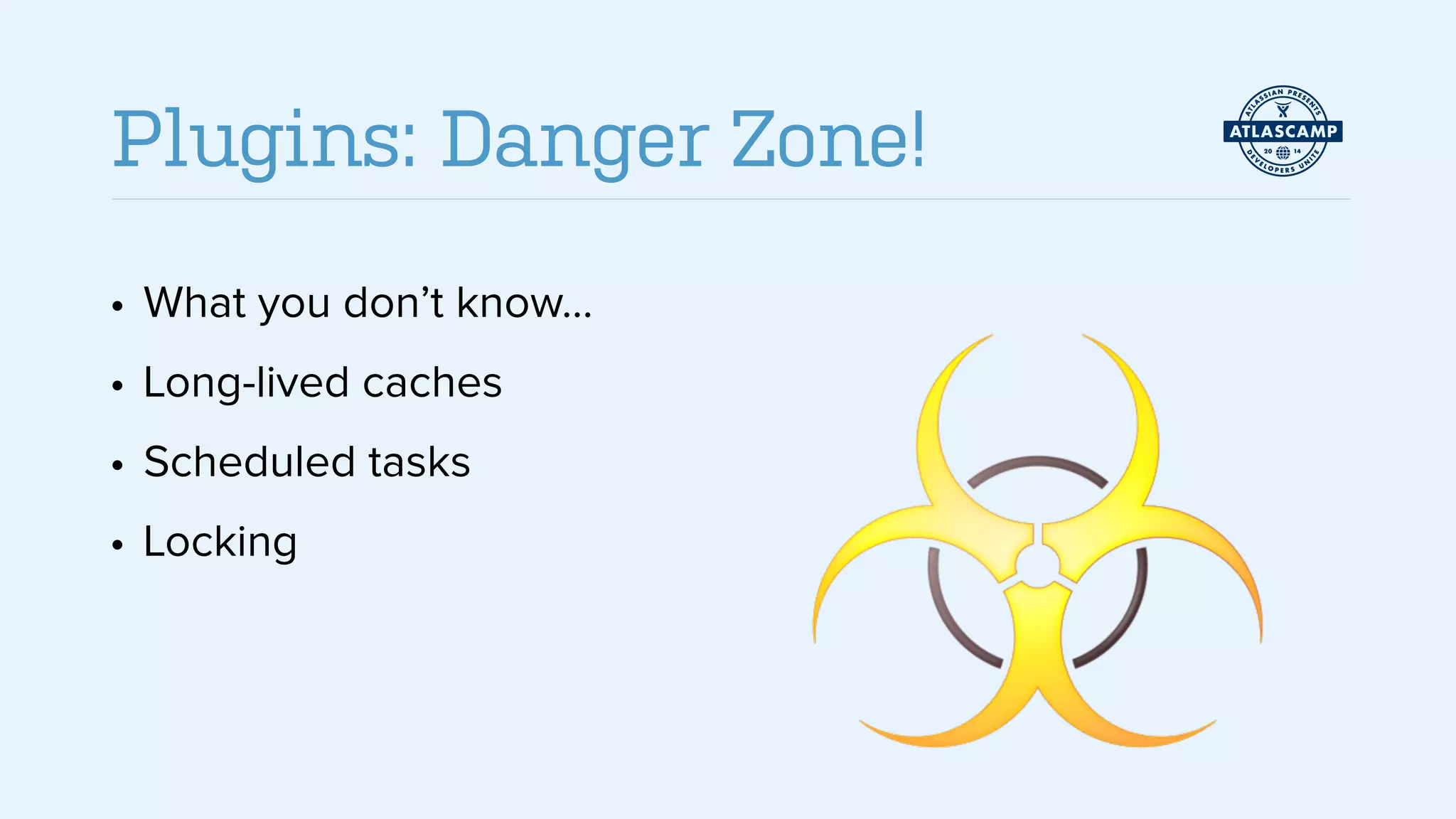 • What you don’t know…
• Long-lived caches
• Scheduled tasks
• Locking
Plugins: Danger Zone!
 