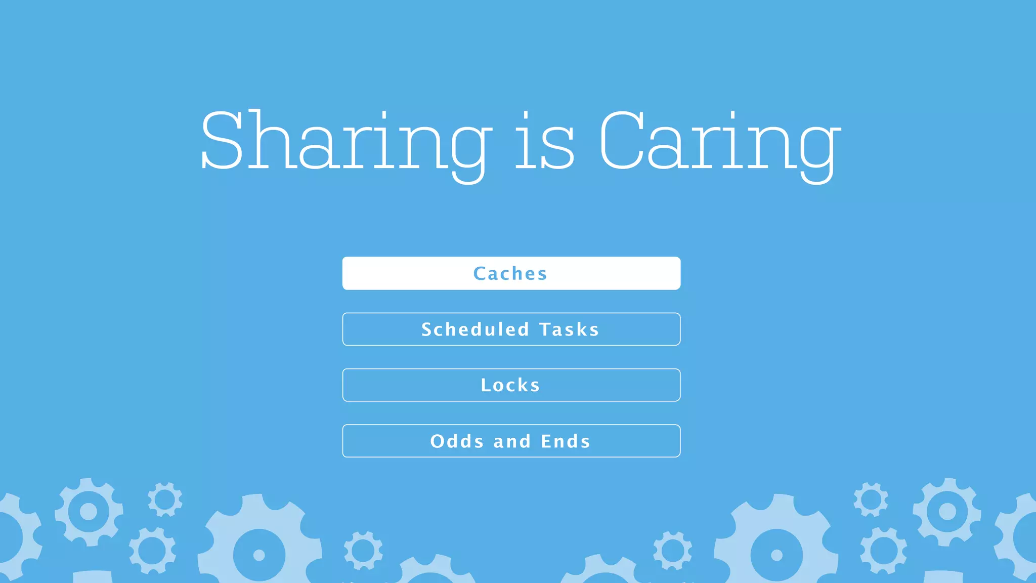 Sharing is Caring
Odds and Ends
Locks
Scheduled Tasks
Caches
 