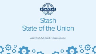 Jason Hinch, Full-stack Developer, Atlassian
Stash
State of the Union
 