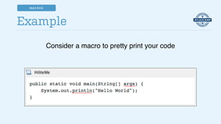 Example
Consider a macro to pretty print your code
MACROS
 