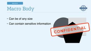 • Can be of any size!
• Can contain sensitive information
Macro Body
CONFIDENTIAL
MACROS
 