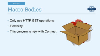 • Only use HTTP GET operations!
• Flexibility!
• This concern is new with Connect
Macro Bodies
MACROS
 