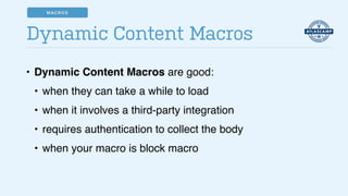 • Dynamic Content Macros are good:!
• when they can take a while to load!
• when it involves a third-party integration!
• requires authentication to collect the body!
• when your macro is block macro
Dynamic Content Macros
MACROS
 