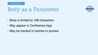 • Body is limited to 128 characters!
• May appear in Conﬂuence logs!
• May be tracked in caches or proxies
Body as a Parameter
PERFORMANCE
 