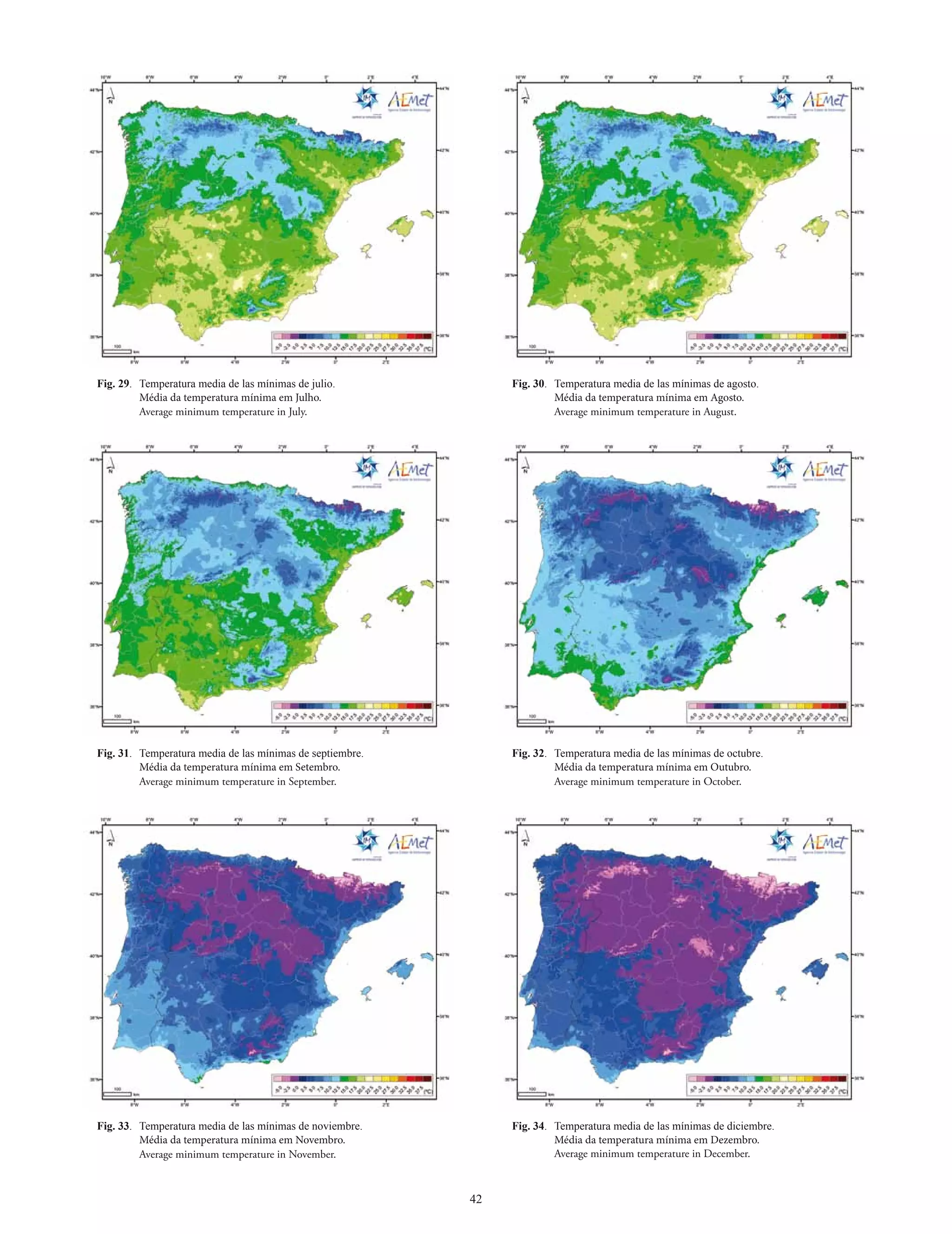 Fig. 29. Temperatura media de las mínimas de julio.             Fig. 30. Temperatura media de las mínimas de agosto.
         Média da temperatura mínima em Julho.                           Média da temperatura mínima em Agosto.
         Average minimum temperature in July.                            Average minimum temperature in August.




Fig. 31. Temperatura media de las mínimas de septiembre.        Fig. 32. Temperatura media de las mínimas de octubre.
         Média da temperatura mínima em Setembro.                        Média da temperatura mínima em Outubro.
         Average minimum temperature in September.                       Average minimum temperature in October.




Fig. 33. Temperatura media de las mínimas de noviembre.         Fig. 34. Temperatura media de las mínimas de diciembre.
         Média da temperatura mínima em Novembro.                        Média da temperatura mínima em Dezembro.
         Average minimum temperature in November.                        Average minimum temperature in December.



                                                           42
 