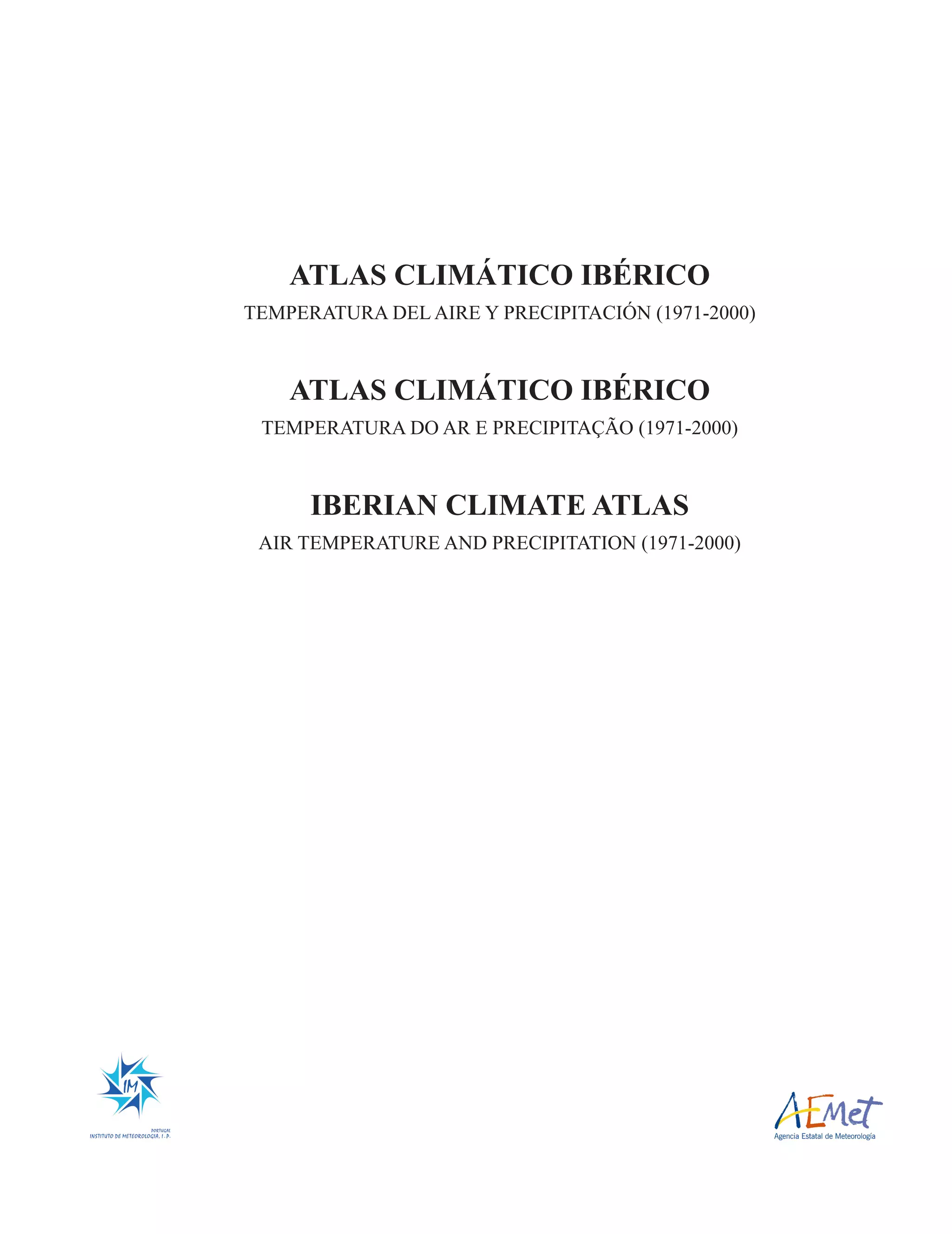 ATLAS CLIMÁTICO IBÉRICO
TEMPERATURA DEL AIRE Y PRECIPITACIÓN (1971-2000)



    ATLAS CLIMÁTICO IBÉRICO
 TEMPERATURA DO AR E PRECIPITAÇÃO (1971-2000)



      IBERIAN CLIMATE ATLAS
 AIR TEMPERATURE AND PRECIPITATION (1971-2000)
 