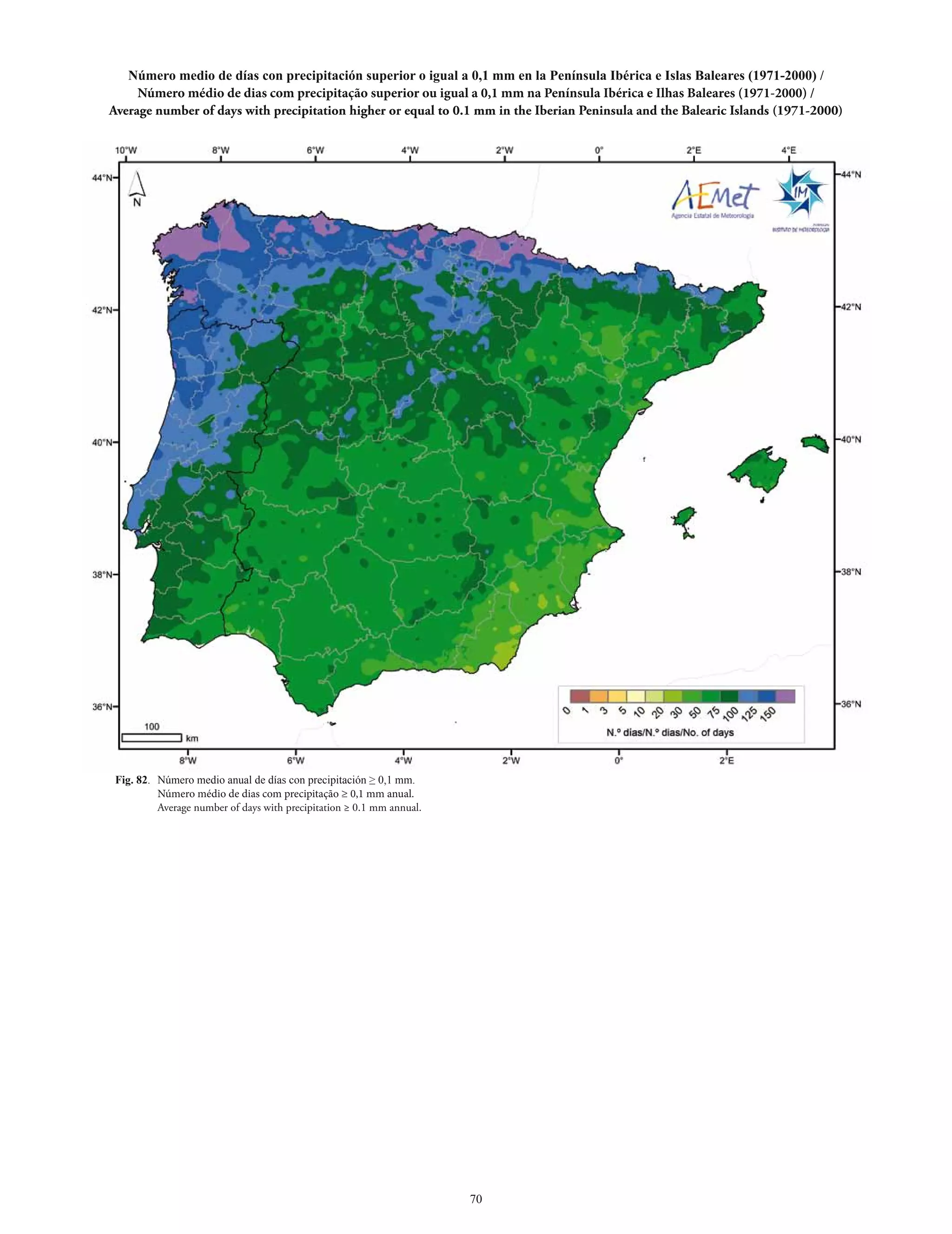 Número medio de días con precipitación superior o igual a 0,1 mm en la Península Ibérica e Islas Baleares (1971-2000) /
     Número médio de dias com precipitação superior ou igual a 0,1 mm na Península Ibérica e Ilhas Baleares (1971-2000) /
Average number of days with precipitation higher or equal to 0.1 mm in the Iberian Peninsula and the Balearic Islands (1971-2000)




 Fig. 82. Número medio anual de días con precipitación ≥ 0,1 mm.
          Número médio de dias com precipitação ≥ 0,1 mm anual.
          Average number of days with precipitation ≥ 0.1 mm annual.




                                                                       70
 
