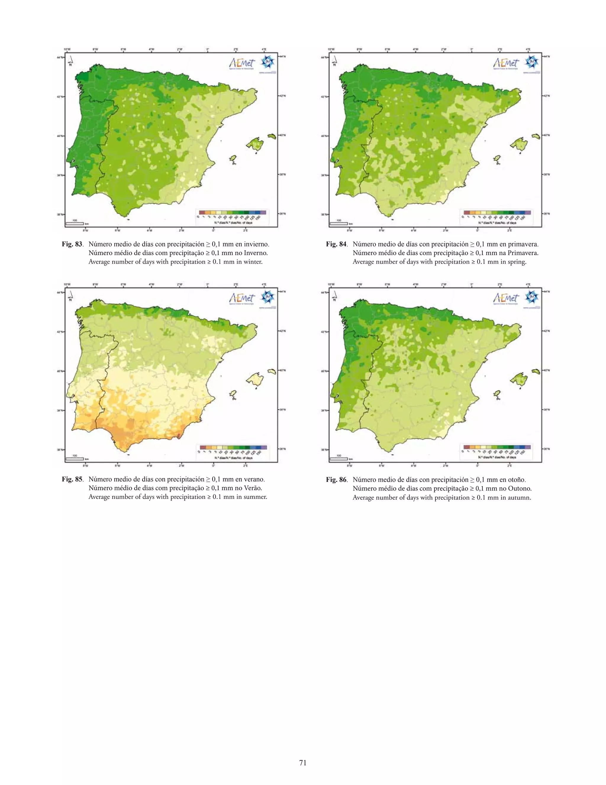 Fig. 83. Número medio de días con precipitación ≥ 0,1 mm en invierno.         Fig. 84. Número medio de días con precipitación ≥ 0,1 mm en primavera.
         Número médio de dias com precipitação ≥ 0,1 mm no Inverno.                    Número médio de dias com precipitação ≥ 0,1 mm na Primavera.
         Average number of days with precipitation ≥ 0.1 mm in winter.                 Average number of days with precipitation ≥ 0.1 mm in spring.




Fig. 85. Número medio de días con precipitación ≥ 0,1 mm en verano.           Fig. 86. Número medio de días con precipitación ≥ 0,1 mm en otoño.
         Número médio de dias com precipitação ≥ 0,1 mm no Verão.                      Número médio de dias com precipitação ≥ 0,1 mm no Outono.
         Average number of days with precipitation ≥ 0.1 mm in summer.                 Average number of days with precipitation ≥ 0.1 mm in autumn.




                                                                         71
 