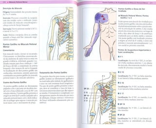 Descrição do Músculo                                                                                  Pontos Gatilho e Áreas de Dor
                                                                                                      Irradiada
Origem: Extremidade     das porções ósseas
da 3' a S' costela.
                                                                                                      ... Músculo Peitoral Menor, Pontos
Inserção: Processo coracóide da escápula                                                                  Gatilho 1 e 2
com um tendão curto e retificado (junto
                                                                                                      Existe apenas uma área de dor irradiada para
com tendão do músculo coracobraquial e
                                                                                                      os dois pontos gatilho: esta área está localiza-
cabeça curta do bíceps braquial).
                                                                                                      da predominantemente     sobre a porção ante-
Inervação: Nervos peitorais medial (C8/Tl)                                                            rior da articulação do ombro. A dor irradia
e lateral (CS a C7).                                                                                  através dos músculos torácicos e ao longo de
                                                                                                      toda a face ulnar do braço e do antebraço,
Ação: Abaixa a escápula; eleva as costelas
                                                                                                      irradiando para os dedos médio e mínimo.
quando o braço está fixo (músculo respi-
                                                                                                      Um ponto gatilho está localizado próximo
ratório acessório).
                                                                                                      à origem ao nível da 4' costela, o outro está
Pontos Gatilho no Músculo Peitoral                                                                    próximo à inserção aproximadamente 1 a 2
Menor                                                                                                 cun caudal ao processo coracóide.

Comentários                                                                                           Pontos de Acupuntura        Importantes     e
                                                                                                      Suas Localizações
Este músculo tende a tornar-se      encurtado.
Clinicamente, os distúrbios neurovascula-                                                             . P1
res da síndrome de saída torácica estão em
grande evidência, sobretudo quando é re-                                                              Localização:   Ao nível do 1 EIC, 6 cun late-
                                                                                                                                   Q




alizada rotação para fora e abdução > .140°                                                           ral à linha mediana anterior, 1 cun abaixo
do braço, devido a compressão da artéria                                                              da clavícula, discretamente medial à borda
braquial e dos troncos do nervo braquial.                                                             caudal do processo coracóide.
As localizações de dois pontos gatilho são
conhecidas; entretanto, amiúde aparecem          Tratamento dos Pontos Gatilho                        .   E 15
combinados aos pontos gatilho do músculo                                                              Localização: No 2QEIC na linha mamilar,
                                                 Na posição descrita para exame, os pontos
peitoral maior e do músculo subclávio.           gatilho podem ser diretamente agulhados              4 cun lateral à linha mediana anterior.
                                                 ou inativados pelo método de agulhamento
Exame dos Pontos Gatilho
                                                 a seco ou com anestesia local terapêutica.
                                                                                                      . E16
Os pontos gatilho podem ser diretamente          No caso de ponto gatilho próximo à inser-            Localização: No 3" EIC na linha mamilar,
palpados com o paciente em decúbito dor-         ção, deve-se considerar o risco de lesão às   BP20   4 cun lateral à linha mediana anterior.
sal com o braço abduzido cerca de 80° e em       estruturas neurovasculares que dão suporte
                                                 ao tendão. O tratamento é completado com      E 15   .E17
rotação externa. O ponto gatilho próximo à
origem ao nível da 4' costela é palpado sob o    alongamento passivo do músculo por meio       BP19
músculo peitoral maior com o dedo indica-        de abdução, rotação externa e retroversão     E 16   Localização: No 4QEle, no mamilo, 4 cun
                                                                                                      lateral à linha mediana anterior.
dor ou polegar após segurar o músculo pei-       do braço utilizando relaxamento pós-iso-      E 17
                                                 métrico.
toral maior com o movimento de pinça.
                                                                                                      . BP9
                                                                                                         1
                                                                                                      Localização: No 3QEIC, 2 cun lateral à li-
                                                                                                      nha mamilar.

                                                                                                      . BP0
                                                                                                         2
                                                                                                      Localização: No 2QEIC, 2 cun lateral à li-
                                                                                                      nha mamilar se estendendo em direção
                                                                                                      cranial.
 