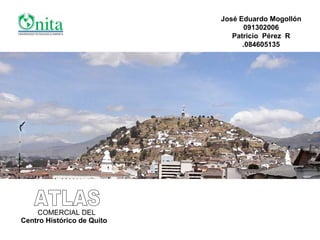 ATLAS COMERCIAL DEL Centro Histórico de Quito José Eduardo Mogollón 091302006 Patricio  Pérez  R .084605135 