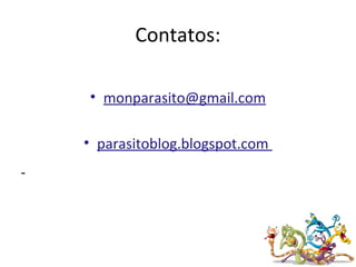 Contatos:
• monparasito@gmail.com
• parasitoblog.blogspot.com
 