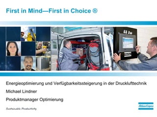 First in Mind—First in Choice ®




Energieoptimierung und Verfügbarkeitssteigerung in der Drucklufttechnik
Michael Lindner
Produktmanager Optimierung
 