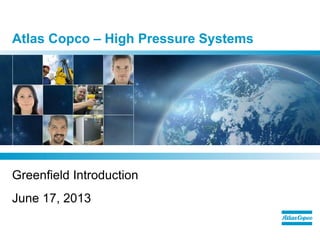 Atlas Copco –High Pressure Systems 
Greenfield Introduction 
June 17, 2013  