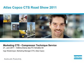 Atlas Copco CTS Road Show 2011




Marketing CTS - Compressor Technique Service
21. Juni 2011 - Veltins-Arena des FC Schalke 04
Ingo Wüstemeyer, Marketing Manager CTS, Atlas Copco
 