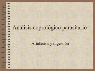 Análisis coprológico parasitario
Artefactos y digestión
 