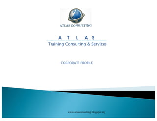A   T      L      A S
Training Consulting & Services



      CORPORATE PROFILE




          www.atlasconsulting.blogspot.my
 
