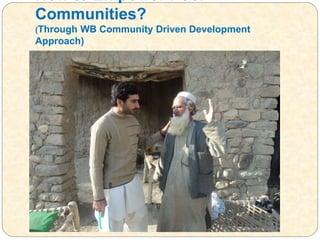 How to Empower Poor
Communities?
(Through WB Community Driven Development
Approach)
 
