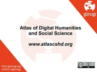 Atlas of Digital Humanities
and Social Science
!
www.atlascshd.org
 