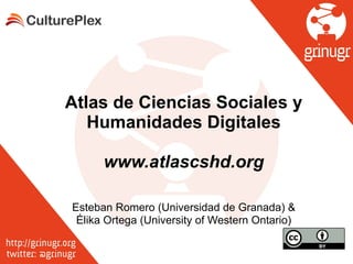 Atlas de Ciencias Sociales y
Humanidades Digitales
!
www.atlascshd.org
Esteban Romero (Universidad de Granada) &
Élika Ortega (University of Western Ontario)
 