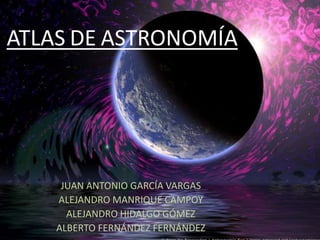 ATLAS DE ASTRONOMÍA

JUAN ANTONIO GARCÍA VARGAS
ALEJANDRO MANRIQUE CAMPOY
ALEJANDRO HIDALGO GÓMEZ
ALBERTO FERNÁNDEZ FERNÁNDEZ

 