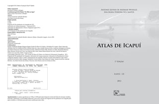 Antonio Jeovah de Andrade Meireles
Ana Maria Ferreira dos Santos
Atlas de Icapuí
1ª Edição
Icapuí - CE
2012
Copyright 2012 Editora Fundação Brasil Cidadão
Editor responsável
João Bosco Priamo Carbogim
Coordenação geral do Projeto “De Olho na Água”
Maria Leinad Vasconcelos Carbogim
Autores
Antonio Jeovah de Andrade Meireles
Ana Maria Ferreira dos Santos
Projeto apoiado
CNPq
CAPES
Programa de Pós-graduação em Geografia da UFC
Laboratório de Geoprocessamento – (Labocart/UFC)
Laboratório de Planejamento Urbano e Regional (Lapur/UFC)
Conteúdo científico
UFC/Programa de Pós-graduação em Geografia
Projeto gráfico e direção de arte
Mauri de Sousa
Fotos
Antonio Jeovah de Andrade Meireles, Maurício Albano, Alexandre Longren, Acervo FBC
Apoio institucional
Petrobras
Apoio técnico
Promosell Comunicação
Colaboradores
Estação Ambiental Mangue Pequeno/Icapuí (Gestão do Banco de Dados e Atividades de Campo): Maria Aparecida
Alcântara, José de Arimatea da Silva, Adriano Pedro da Costa, Zenilde Pereira da Silva, Anderson Rodrigues de Oliveira,
José Maria Damasceno Netto, Jeová Pereira da Silva, Manuel de Freitas Filho, Rosiane Carvalho, Rosineide Rebouças
Maia, Rosinere Ferreira da Costa, Ana Paula da Silva Lima, Naiara Raiane Roseno da Costa, Carla da Paz Beserra,
Vladson da Costa Silva, Eliabe Crispim da Silva
Universidade Federal do Ceará - UFC (Gestão do Banco de Dados e do Sistema de Informações Geográficas - SIG),
Programa de Pós-graduação em Geografia, Laboratório de Geoprocessamento, Laboratório de Planejamento Urbano
e Regional, Bolsistas CNPq e CAPES e Departamento de Geografia: Adryane Gorayeb, Paulo Roberto Lopes Thiers,
Narcélio de Sá Pereira Filho, Eustógio Wanderley Correia Dantas, Enus Feitosa de Araújo, Antonio Jeovah de Andrade
Meireles, Ana Maria Ferreira dos Santos, Francivon Alves Pereira, José de Arimatea da Silva
Agradecimentos: os autores agradecem ao CNPq e CAPES pelo apoio financeiro através de bolsas de iniciação científica,
mestrado e doutorado; à Universidade Federal do Ceará (UFC) através do Programa de Pós-graduação em Geografia pelo
apoio científico, e à Petrobras que patrocinou a publicação desse Atlas.
©
 