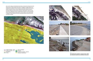 são as mais antigas, possivelmente associadas a eventos do nível do mar mais
baixo do que o atual, quando estas dunas “cavalgaram” antigas falésias e os
sedimentos do tabuleiro ficaram expostos (condições climáticas de extrema
aridez) à ação dos ventos e assim originaram grandes campos de dunas.
As dunas dispostas sobre terraços marinhos, representam a maior área de
ocorrência. Originadas durante a progradação da planície, estão localizadas
entre as dunas litorâneas atuais (sobre a berma atual) e as que estão sobre
o tabuleiro. Estão dispostas de forma mais generalizada na porção leste do
canal Barra Grande.
44 45
ATLAS ICAPUÍ
Na tentativa de controlar o avanço do mar, obras
de contenção interferem na dinâmica das marés
 