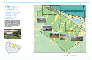 62 63
ATLAS ICAPUÍ
SETOR 3: MAPA DE USO
DA TERRA NO TRECHO
DA PLANÍCIE COSTEIRA
DE ICAPUÍ COM AS
COMUNIDADES VILA NOVA/
BARREIRAS DA SEREIA,
BARREIRAS DE CIMA,
BARREIRAS DE BAIXO E
SERRA DO MAR
Continuidade do diversificado conjunto de
paleofalésias e início dos terraços marinhos
e lagoas costeiras, onde começam o grande
coqueiral e a planície de maré amplamente
utilizada para a produção de sal. Início dos
sistemas ambientais associados ao Banco de
Algas e delta de maré.
 