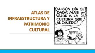 ATLAS DE
INFRAESTRUCTURA Y
PATRIMONIO
CULTURAL
 