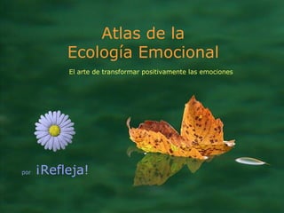 Atlas de la Ecología Emocional por  ¡Refleja!  El arte de transformar positivamente las emociones 