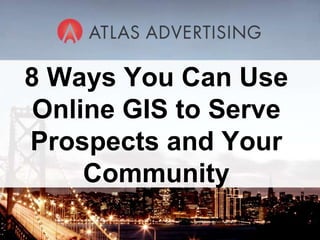9 Ways to Win Investors and Influence Prospects Content Draft 2, SB For Webinar with Atlas Advertising 05/10/10 8 Ways You Can Use Online GIS to Serve Prospects and Your Community 