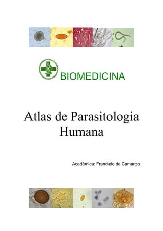 BIOMEDICINA
Atlas de Parasitologia
Humana
Acadêmica: Franciele de Camargo
 