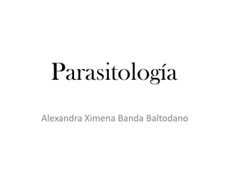 Parasitología
Alexandra Ximena Banda Baltodano
 