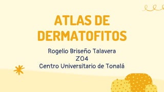 ATLAS DE
DERMATOFITOS
Rogelio Briseño Talavera
Z04
Centro Universitario de Tonalá
 