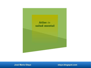 José María Olayo olayo.blogspot.com
Atlas de
salud mental
 