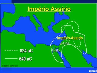 O império Assírio ÍNDICE 824 aC 640 aC Império Assírio Judá Império Assírio ©  EBibleTeacher.com  Egito 