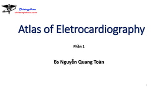 Atlas of Eletrocardiography
Bs Nguyễn Quang Toàn
1
Phần 1
 