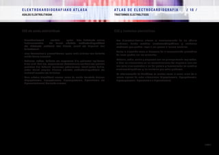 E L E K T R O K A R D I O G R A F I A K O AT L A S A 			 AT L A S D E E L E C T R O C A R D I O G R A F í A / 1 0 /
ASALDU ELEKTROLITIKOAK TRASTORNOS ELECTROLÍTICOS
/ 336 /
EKG eta asaldu elektrolitikoak
–	 Diselektrolitemiek     asaldatu     egiten   dute biohotzeko zelulen
funtzionamendua   eta horrek aldaketa elektrokardiografikoak
eta bihotzeko arritmiak ekar ditzake, larriak eta hilgarriak izan  
daitezkeenak.   
–	 Ioien kontzentrazio plasmatikoaren igoera nahiz jaitsiera izan daitezke
asaldu horien arrazoiak.
–	 Potasioa, sodioa, kaltzioa eta magnesioa dira gehienbat inplikatzen
diren ioiak. Hala ere, magnesioaren kontzentrazio-asalduak oso gutxitan
gertatzen dira bakarrik, normalean potasioarenei lotuak joaten baitira,
azken horiek eragiten dituzten aldaketa elektrokardiografikoak eta
arritmiak erraztuz eta bultzatuz.
–	 Kasu askotan diuretikoak ematea izaten da asaldu horietako batzuen
(hipopotasemia, hiperpotasemia, hipomagnesemia, hiponatremia eta
hipernatremiaren) hasierako arrazoia.
  	
ECG y trastornos electrolíticos
–	 Las diselectrolitemias alteran el funcionamiento de las células
cardiacas, dando cambios electrocardiográficos y arritmias
cardiacas que pueden llegar a ser graves o incluso mortales.
–	 Tanto la elevación como el descenso de la concentración plasmática
de iones pueden ser los causantes.
–	 Potasio, sodio, calcio y magnesio son los principalmente implicados,
si bien las alteraciones en las concentraciones del magnesio rara vez
van solas sino asociadas a las del potasio y favoreciendo los cambios
electrocardiográficos y las arritmias que estas producen.
–	 La administración de diuréticos es muchas veces la causa inicial de al
menos algunas de estas alteraciones (hipopotasemia, hiperpotasemia,
hipomagnesemia, hiponatremia e hipernatremia).
 