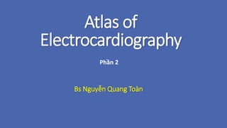 Atlas of
Electrocardiography
Bs Nguyễn Quang Toàn
Phần 2
 